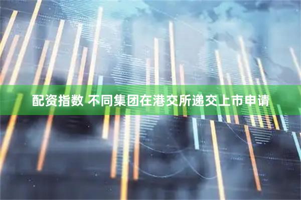 配资指数 不同集团在港交所递交上市申请