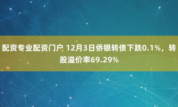 配资专业配资门户 12月3日侨银转债下跌0.1%，转股溢价率69.29%