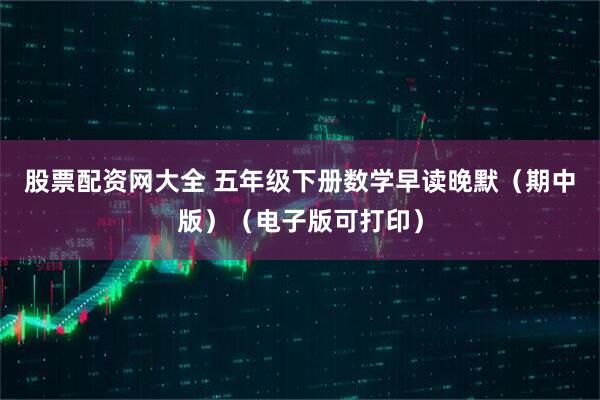 股票配资网大全 五年级下册数学早读晚默（期中版）（电子版可打印）