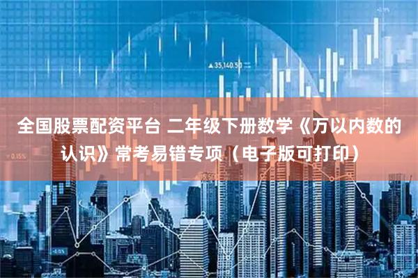 全国股票配资平台 二年级下册数学《万以内数的认识》常考易错专项（电子版可打印）